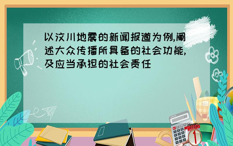 以汶川地震的新闻报道为例,阐述大众传播所具备的社会功能,及应当承担的社会责任