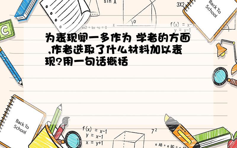 为表现闻一多作为 学者的方面 ,作者选取了什么材料加以表现?用一句话概括