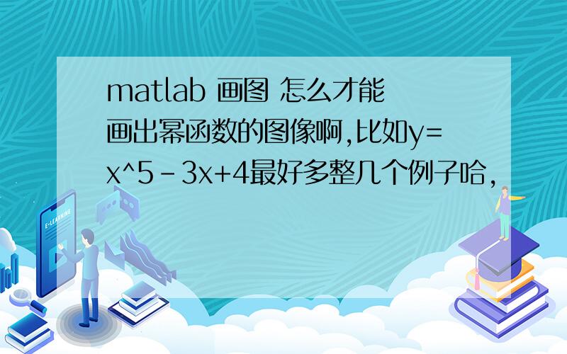 matlab 画图 怎么才能画出幂函数的图像啊,比如y=x^5-3x+4最好多整几个例子哈,