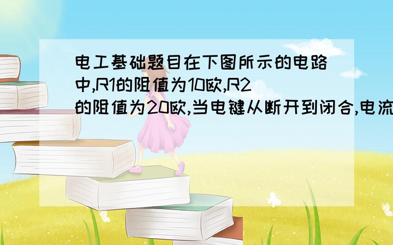 电工基础题目在下图所示的电路中,R1的阻值为10欧,R2的阻值为20欧,当电键从断开到闭合,电流表A的示数变化了0.2安,求：电键闭合时,电流表和电压表的示数.