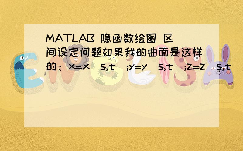 MATLAB 隐函数绘图 区间设定问题如果我的曲面是这样的：x=x(s,t);y=y(s,t);z=z(s,t);其中0