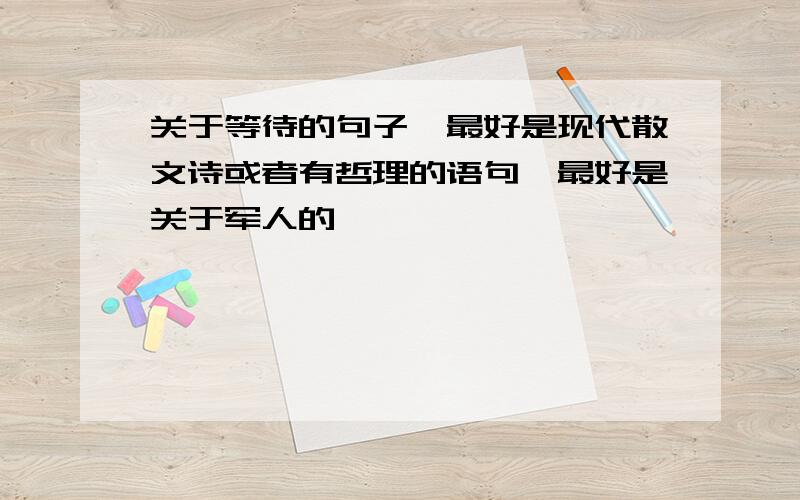 关于等待的句子,最好是现代散文诗或者有哲理的语句,最好是关于军人的