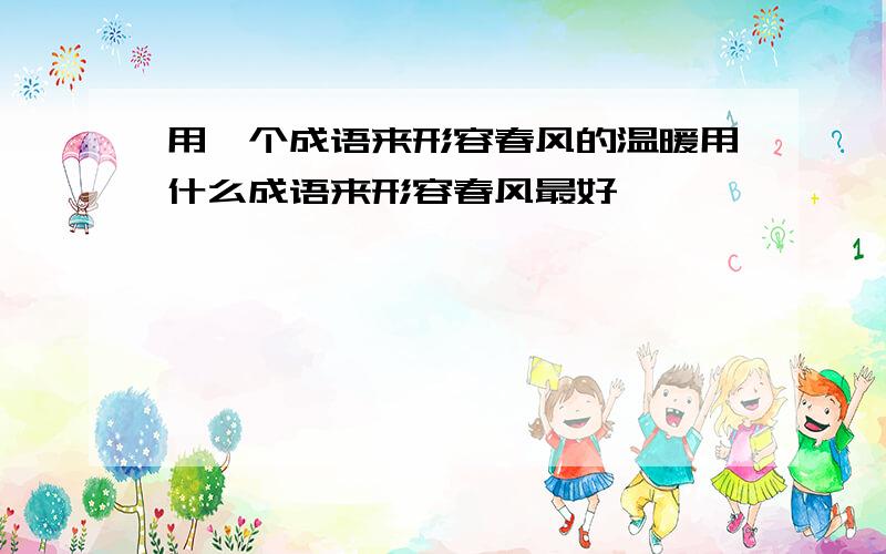 用一个成语来形容春风的温暖用什么成语来形容春风最好