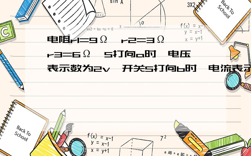 电阻r1=9Ω,r2=3Ω,r3=6Ω,S打向a时,电压表示数为2v,开关S打向b时,电流表示为0.8A,求电源电动势和内电阻