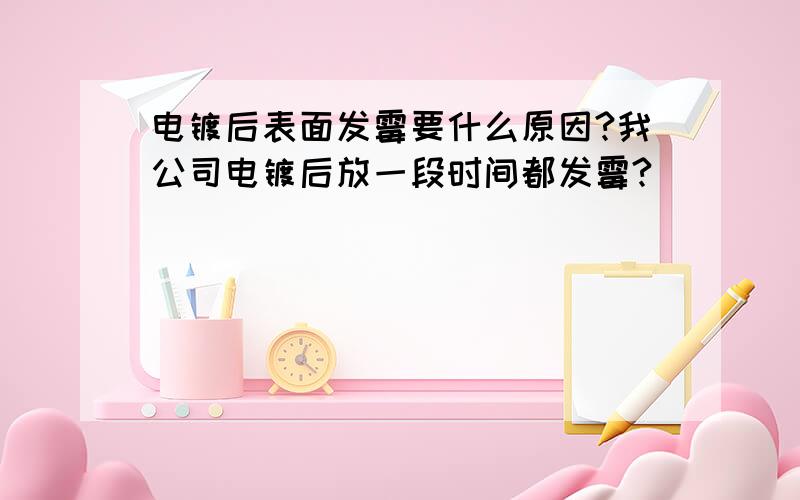 电镀后表面发霉要什么原因?我公司电镀后放一段时间都发霉?