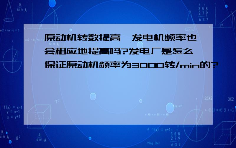 原动机转数提高,发电机频率也会相应地提高吗?发电厂是怎么保证原动机频率为3000转/min的?