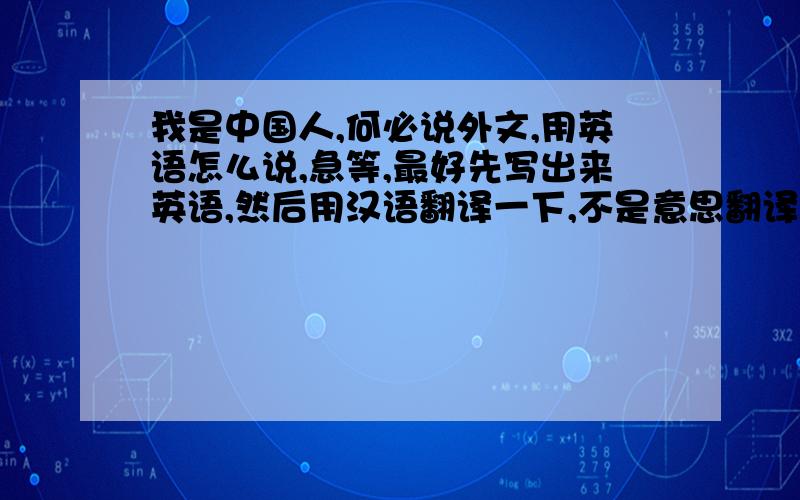 我是中国人,何必说外文,用英语怎么说,急等,最好先写出来英语,然后用汉语翻译一下,不是意思翻译,是怎样读.呵呵如yes{业死},我靠，都这么有才，没有一个一样的，我知道哪个是？