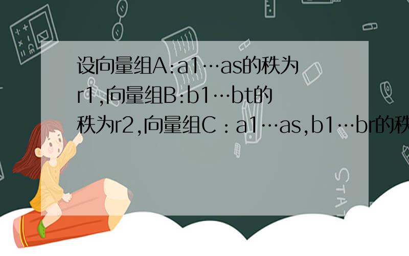 设向量组A:a1…as的秩为r1,向量组B:b1…bt的秩为r2,向量组C：a1…as,b1…br的秩为r3,证明max（r1,r2）证max（r1,r2）≤r3≤r1+r2