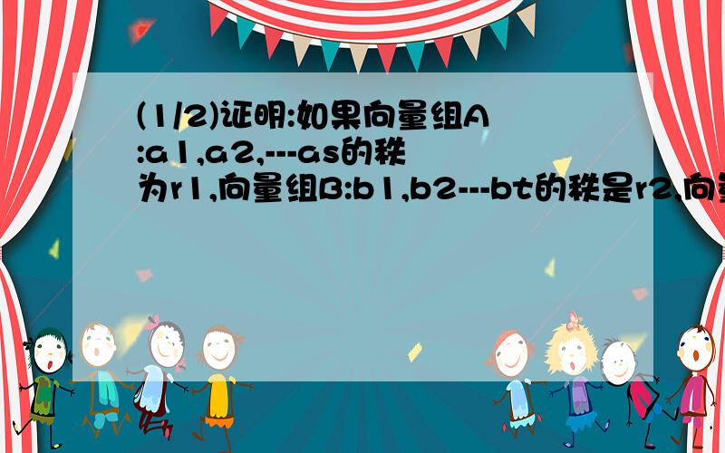 (1/2)证明:如果向量组A:a1,a2,---as的秩为r1,向量组B:b1,b2---bt的秩是r2,向量组C:a1,---as,b1,--