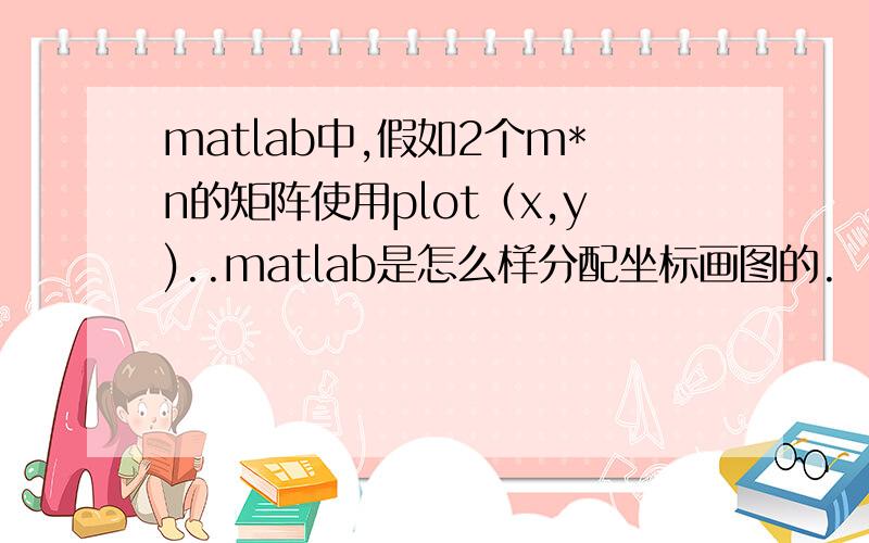 matlab中,假如2个m*n的矩阵使用plot（x,y)..matlab是怎么样分配坐标画图的.