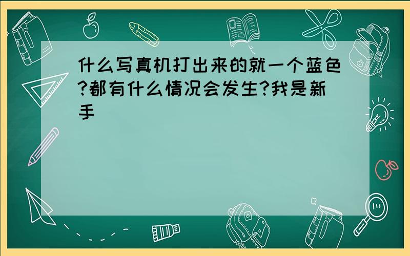 什么写真机打出来的就一个蓝色?都有什么情况会发生?我是新手