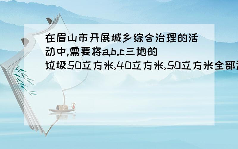 在眉山市开展城乡综合治理的活动中,需要将a,b.c三地的垃圾50立方米,40立方米,50立方米全部运往垃圾处理场d,e两地进行处理.已知运往d地的数量比运往e地的数量的2倍少10立方米.（1）求运往两