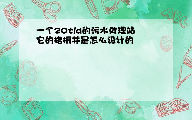 一个20t/d的污水处理站 它的格栅井是怎么设计的