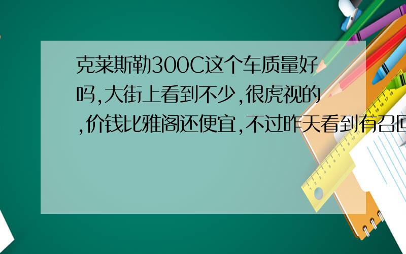 克莱斯勒300C这个车质量好吗,大街上看到不少,很虎视的,价钱比雅阁还便宜,不过昨天看到有召回的,