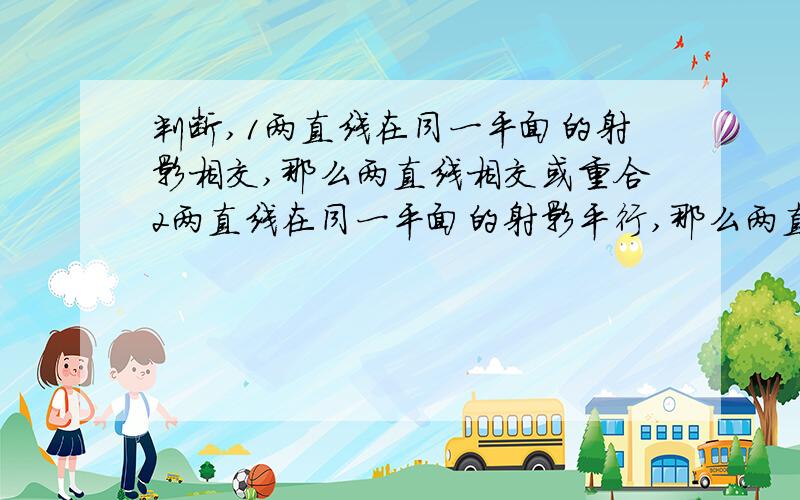 判断,1两直线在同一平面的射影相交,那么两直线相交或重合2两直线在同一平面的射影平行,那么两直线平行或重合说明理由