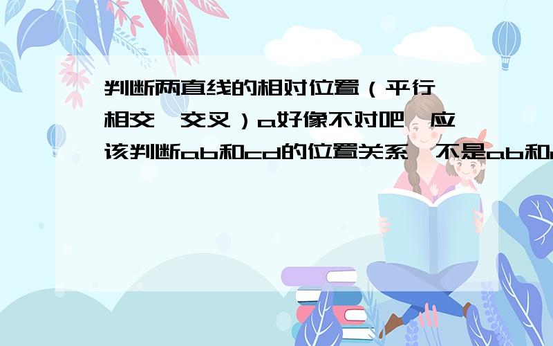 判断两直线的相对位置（平行、相交、交叉）a好像不对吧,应该判断ab和cd的位置关系,不是ab和a’b‘的关系