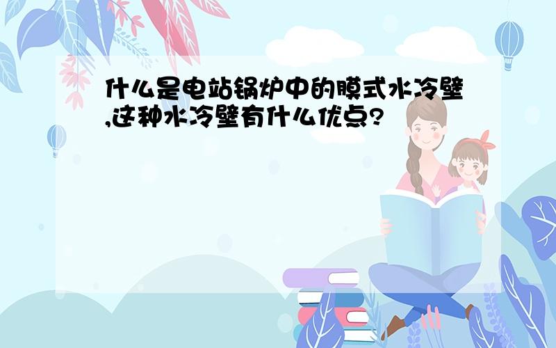 什么是电站锅炉中的膜式水冷壁,这种水冷壁有什么优点?