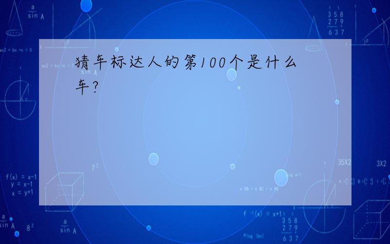 猜车标达人的第100个是什么车?