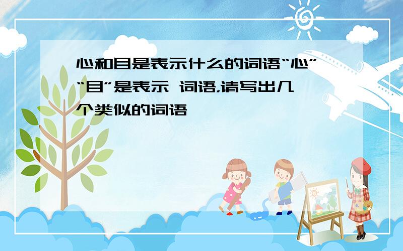 心和目是表示什么的词语“心”“目”是表示 词语，请写出几个类似的词语