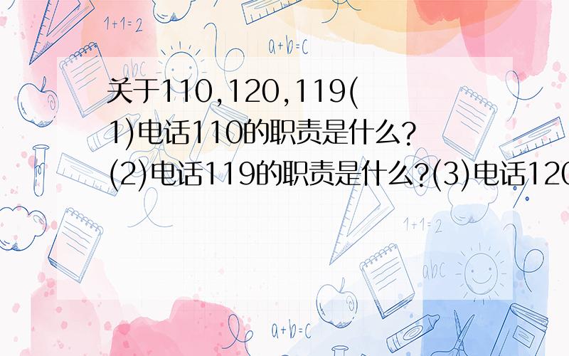 关于110,120,119(1)电话110的职责是什么?(2)电话119的职责是什么?(3)电话120的职责是什么?(4)律师的职责是什么?不要回答的过多,一个小题答个几句就行了,但要点明主要观点.