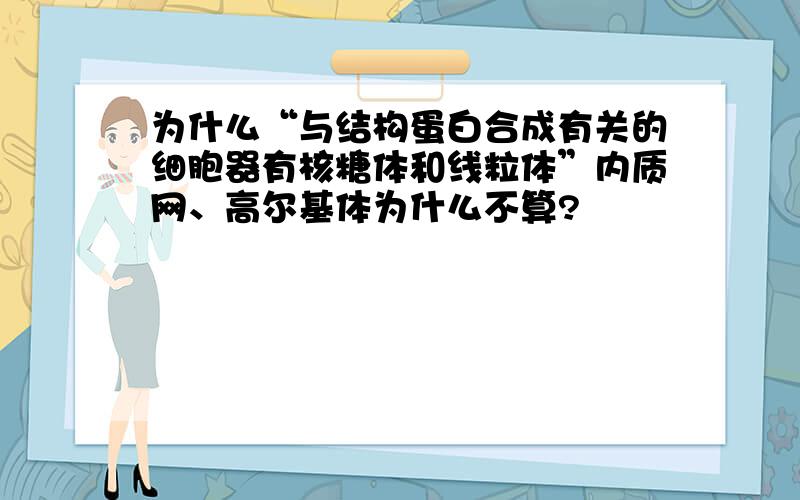 为什么“与结构蛋白合成有关的细胞器有核糖体和线粒体”内质网、高尔基体为什么不算?