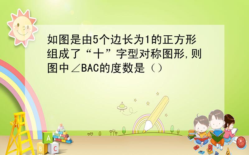 如图是由5个边长为1的正方形组成了“十”字型对称图形,则图中∠BAC的度数是（）