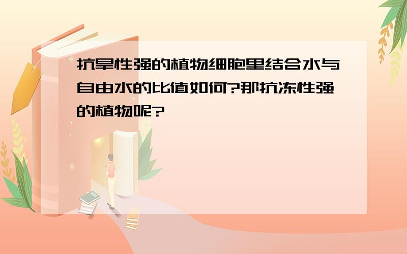 抗旱性强的植物细胞里结合水与自由水的比值如何?那抗冻性强的植物呢?