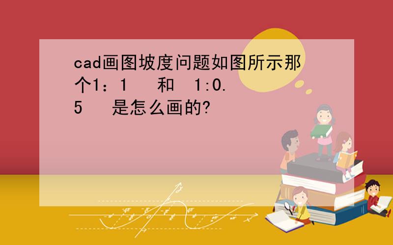 cad画图坡度问题如图所示那个1：1   和  1:0.5   是怎么画的?