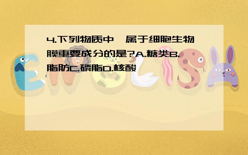 4.下列物质中,属于细胞生物膜重要成分的是?A.糖类B.脂肪C.磷脂D.核酸