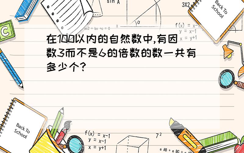 在100以内的自然数中,有因数3而不是6的倍数的数一共有多少个?