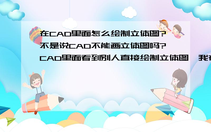 在CAD里面怎么绘制立体图?不是说CAD不能画立体图吗?CAD里面看到别人直接绘制立体图,我在西南等轴测图上面可以画出来,但是转为平面视图的时候,就只能看到二维图了?我的意思是要在二维视