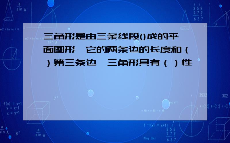 三角形是由三条线段()成的平面图形,它的两条边的长度和（）第三条边,三角形具有（）性