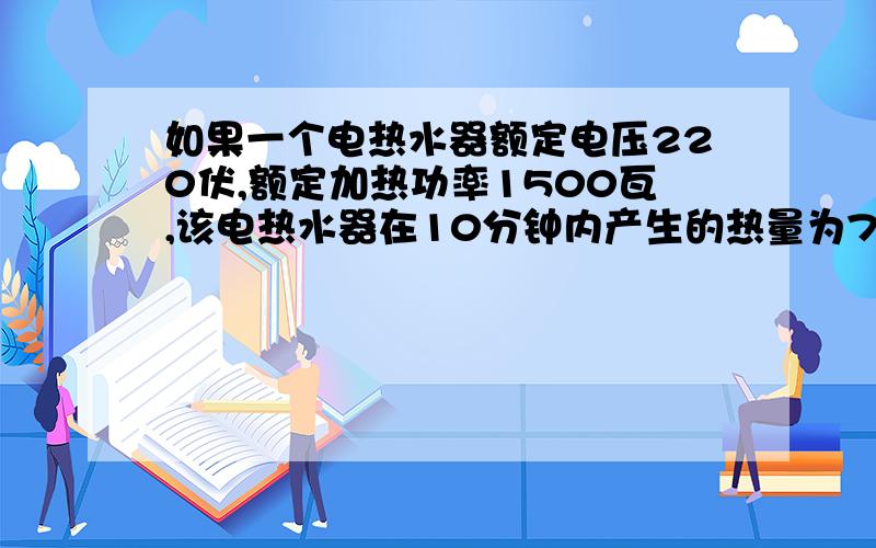 如果一个电热水器额定电压220伏,额定加热功率1500瓦,该电热水器在10分钟内产生的热量为780000焦耳,求电热水器的实际功率和电路的实际电压