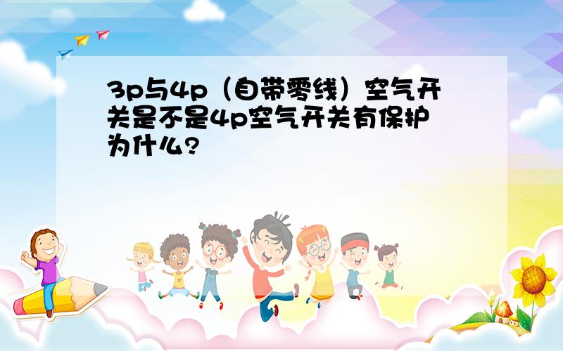 3p与4p（自带零线）空气开关是不是4p空气开关有保护 为什么?