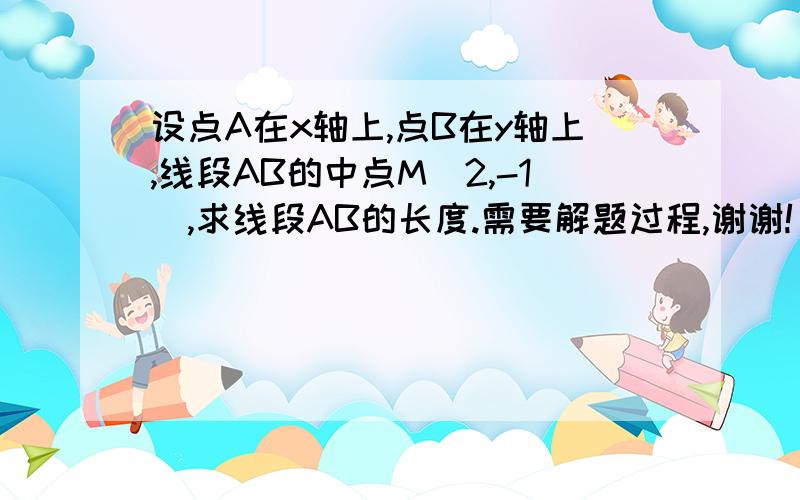 设点A在x轴上,点B在y轴上,线段AB的中点M(2,-1),求线段AB的长度.需要解题过程,谢谢!