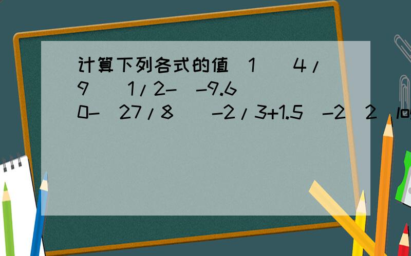 计算下列各式的值(1)(4/9)^1/2-(-9.6)^0-(27/8)^-2/3+1.5^-2(2)log3[(4√27)/3]+lg25+lg4+1^log2(2)