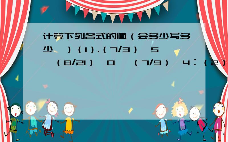 计算下列各式的值（会多少写多少,）（1）.（7/3）^5×（8/21）^0 ÷（7/9）^4；（2）.（-2.3）^0+0.125^（-1/3）；（3）.（4/9）^（1/2）+（√3+√2）^0+0.125^（-1/3）