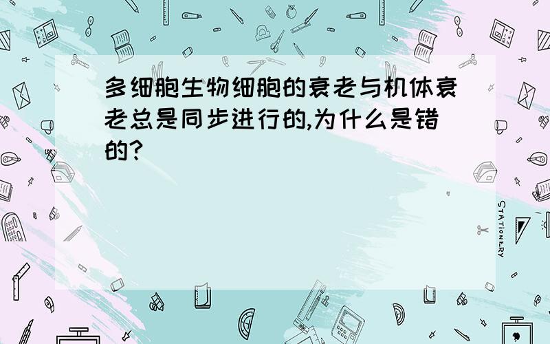 多细胞生物细胞的衰老与机体衰老总是同步进行的,为什么是错的?