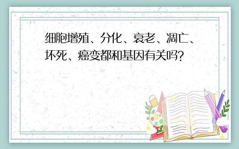 细胞增殖、分化、衰老、凋亡、坏死、癌变都和基因有关吗?