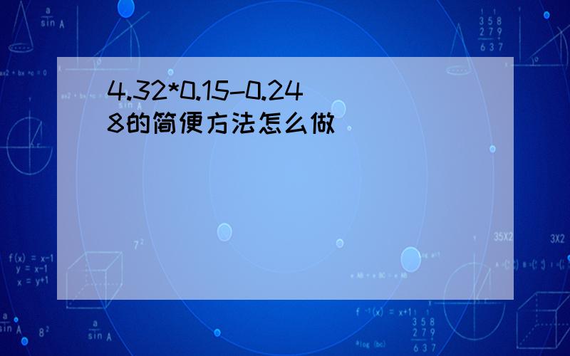 4.32*0.15-0.248的简便方法怎么做