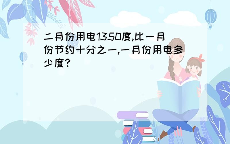 二月份用电1350度,比一月份节约十分之一,一月份用电多少度?