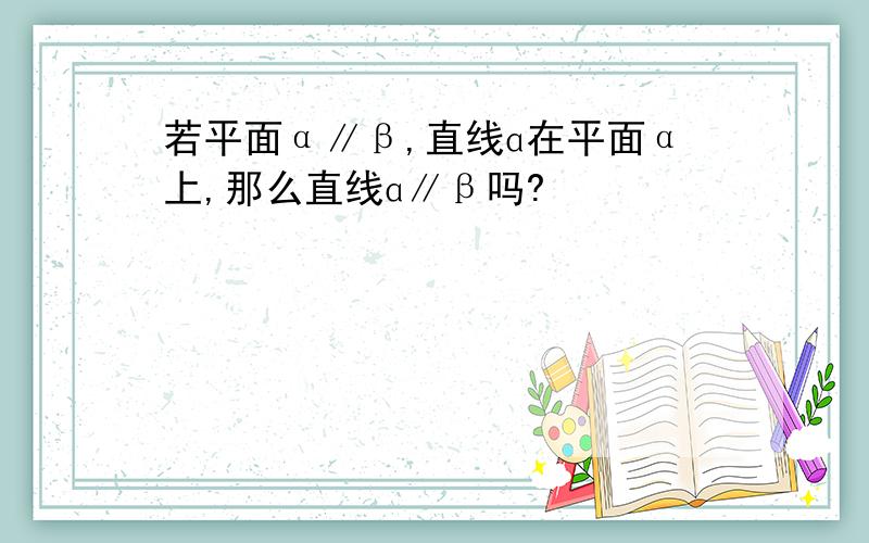 若平面α∥β,直线ɑ在平面α上,那么直线ɑ∥β吗?