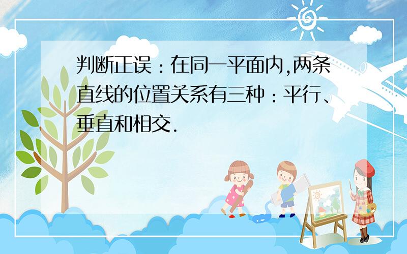 判断正误：在同一平面内,两条直线的位置关系有三种：平行、垂直和相交.