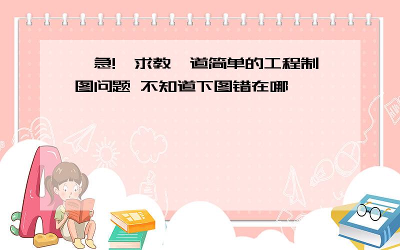 【急!】求教一道简单的工程制图问题 不知道下图错在哪,