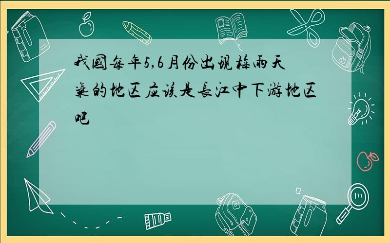 我国每年5,6月份出现梅雨天气的地区应该是长江中下游地区吧