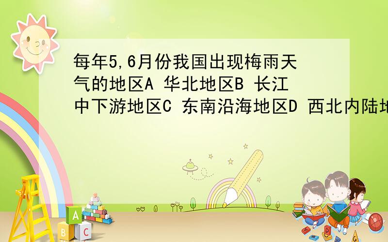 每年5,6月份我国出现梅雨天气的地区A 华北地区B 长江中下游地区C 东南沿海地区D 西北内陆地区