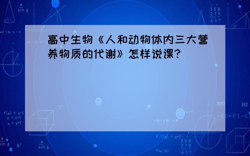 高中生物《人和动物体内三大营养物质的代谢》怎样说课?