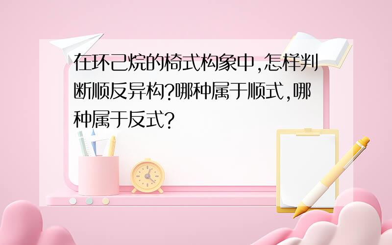 在环己烷的椅式构象中,怎样判断顺反异构?哪种属于顺式,哪种属于反式?