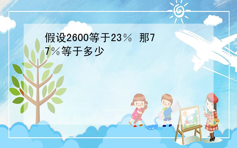 假设2600等于23％ 那77％等于多少