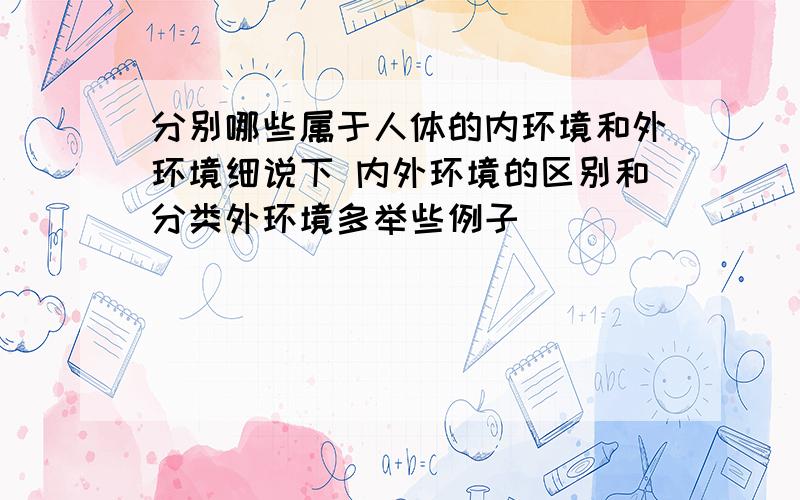 分别哪些属于人体的内环境和外环境细说下 内外环境的区别和分类外环境多举些例子